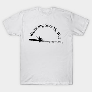 Kayaking Gets Me Wet T-Shirt